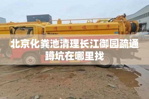北京化粪池清理长江御园疏通蹲坑在哪里找