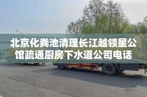 北京化粪池清理长江越领星公馆疏通厨房下水道公司电话