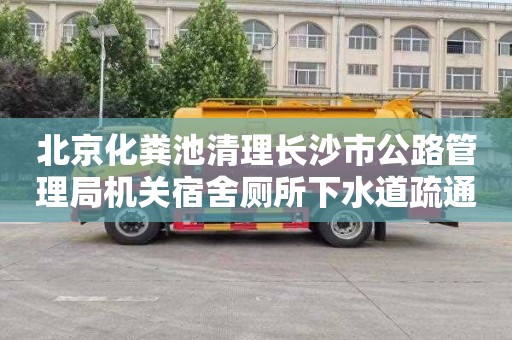 北京化粪池清理长沙市公路管理局机关宿舍厕所下水道疏通需要多少钱