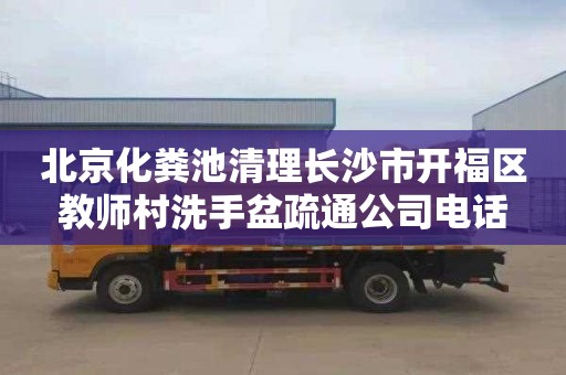 北京化粪池清理长沙市开福区教师村洗手盆疏通公司电话