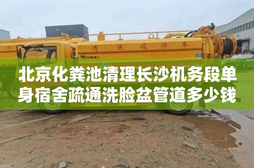 北京化粪池清理长沙机务段单身宿舍疏通洗脸盆管道多少钱