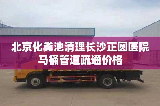 北京化粪池清理长沙正圆医院马桶管道疏通价格