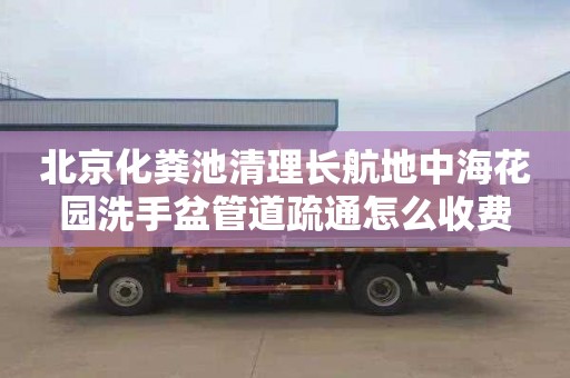 北京化粪池清理长航地中海花园洗手盆管道疏通怎么收费