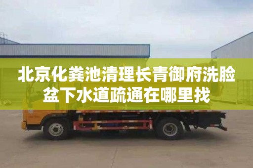 北京化粪池清理长青御府洗脸盆下水道疏通在哪里找