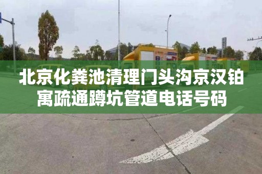 北京化粪池清理门头沟京汉铂寓疏通蹲坑管道电话号码