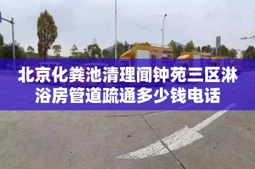 北京化粪池清理闻钟苑三区淋浴房管道疏通多少钱电话