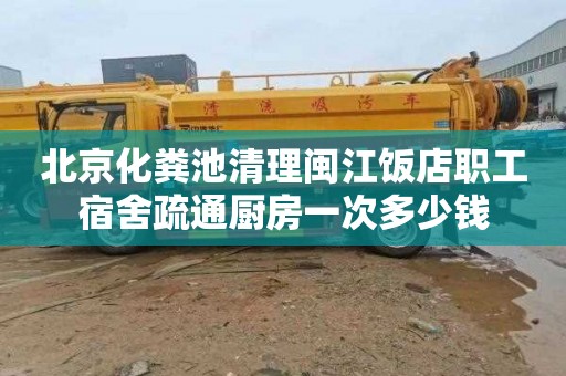 北京化粪池清理闽江饭店职工宿舍疏通厨房一次多少钱