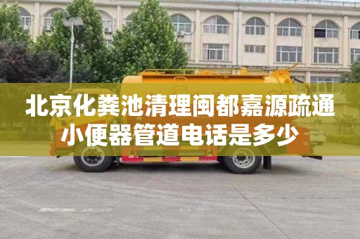 北京化粪池清理闽都嘉源疏通小便器管道电话是多少