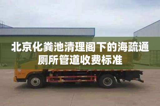 北京化粪池清理阁下的海疏通厕所管道收费标准
