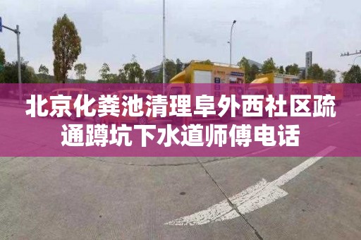 北京化粪池清理阜外西社区疏通蹲坑下水道师傅电话