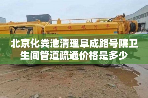 北京化粪池清理阜成路号院卫生间管道疏通价格是多少