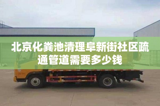 北京化粪池清理阜新街社区疏通管道需要多少钱