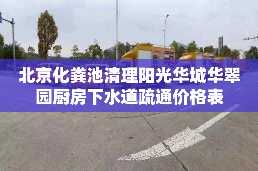 北京化粪池清理阳光华城华翠园厨房下水道疏通价格表