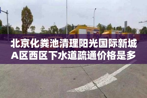 北京化粪池清理阳光国际新城A区西区下水道疏通价格是多少