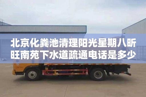 北京化粪池清理阳光星期八昕旺南苑下水道疏通电话是多少