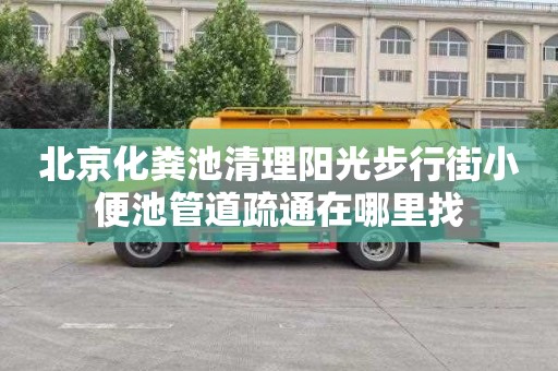 北京化粪池清理阳光步行街小便池管道疏通在哪里找