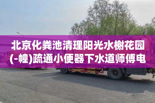 北京化粪池清理阳光水榭花园(-幢)疏通小便器下水道师傅电话