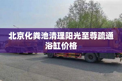 北京化粪池清理阳光至尊疏通浴缸价格