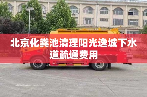北京化粪池清理阳光逸城下水道疏通费用