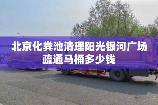 北京化粪池清理阳光银河广场疏通马桶多少钱