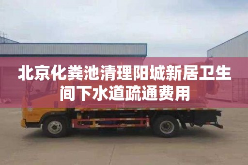 北京化粪池清理阳城新居卫生间下水道疏通费用