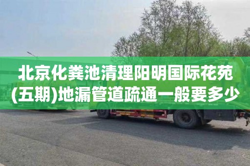 北京化粪池清理阳明国际花苑(五期)地漏管道疏通一般要多少钱