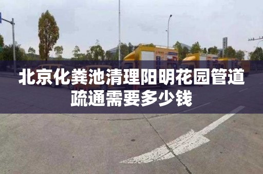 北京化粪池清理阳明花园管道疏通需要多少钱