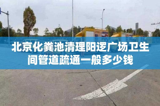 北京化粪池清理阳逻广场卫生间管道疏通一般多少钱