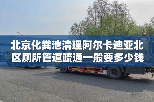 北京化粪池清理阿尔卡迪亚北区厕所管道疏通一般要多少钱