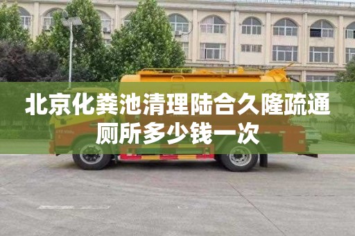 北京化粪池清理陆合久隆疏通厕所多少钱一次