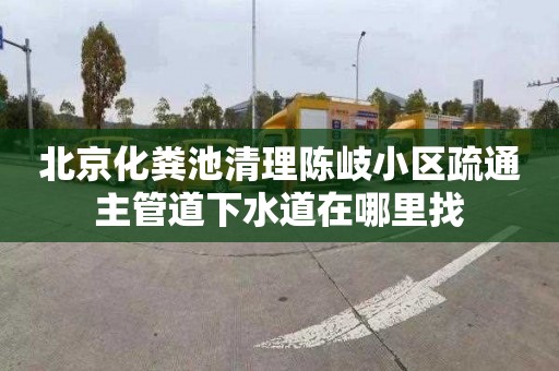 北京化粪池清理陈岐小区疏通主管道下水道在哪里找