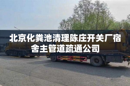 北京化粪池清理陈庄开关厂宿舍主管道疏通公司