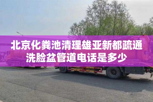 北京化粪池清理雄亚新都疏通洗脸盆管道电话是多少