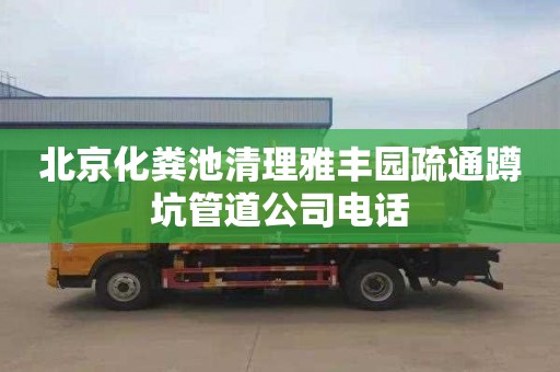 北京化粪池清理雅丰园疏通蹲坑管道公司电话