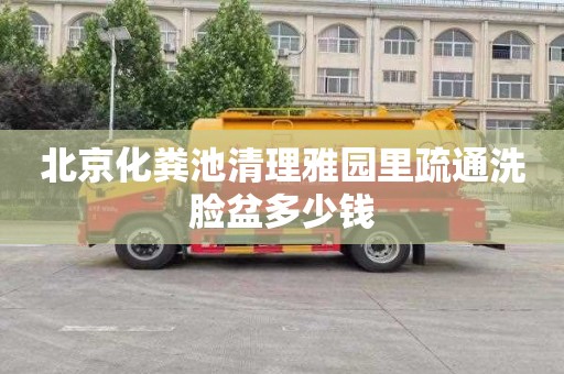 北京化粪池清理雅园里疏通洗脸盆多少钱