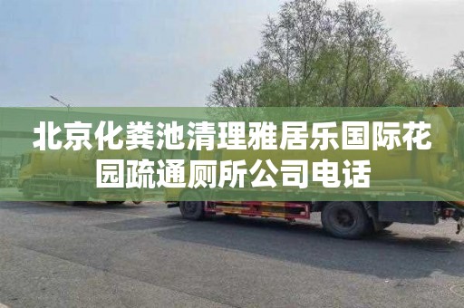 北京化粪池清理雅居乐国际花园疏通厕所公司电话
