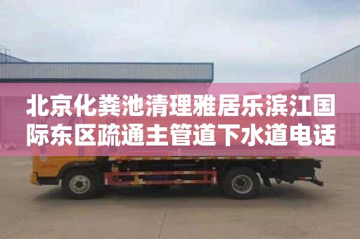 北京化粪池清理雅居乐滨江国际东区疏通主管道下水道电话