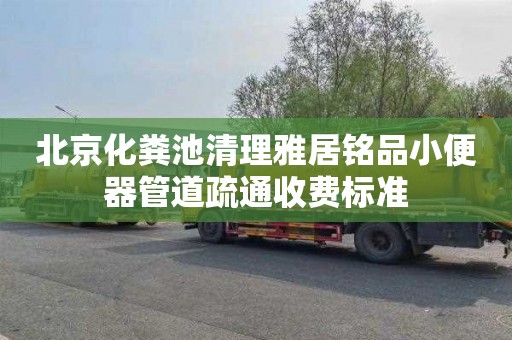 北京化粪池清理雅居铭品小便器管道疏通收费标准