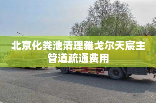 北京化粪池清理雅戈尔天宸主管道疏通费用