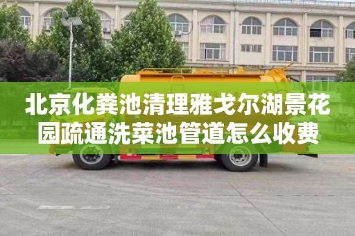 北京化粪池清理雅戈尔湖景花园疏通洗菜池管道怎么收费