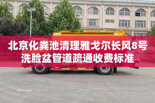 北京化粪池清理雅戈尔长风8号洗脸盆管道疏通收费标准