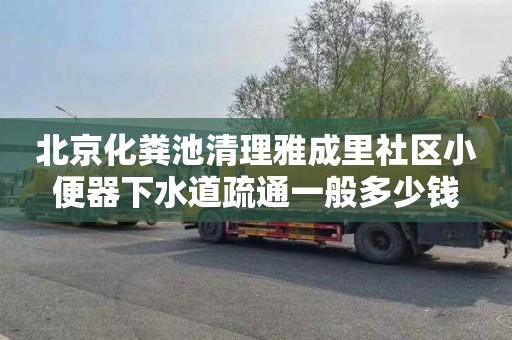 北京化粪池清理雅成里社区小便器下水道疏通一般多少钱