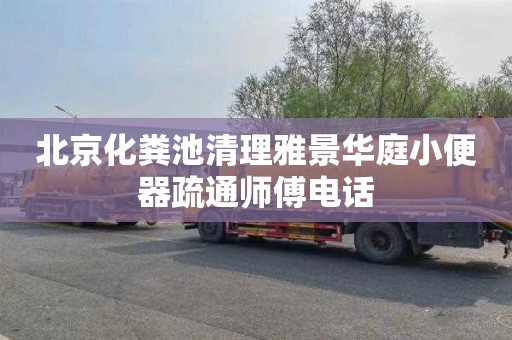 北京化粪池清理雅景华庭小便器疏通师傅电话