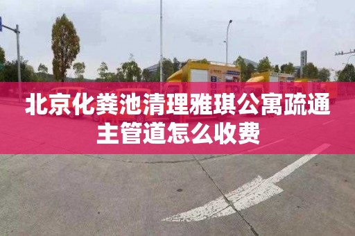 北京化粪池清理雅琪公寓疏通主管道怎么收费