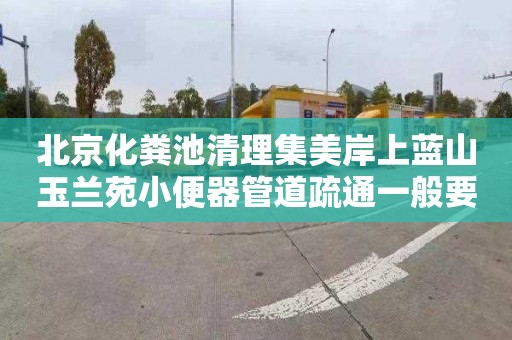 北京化粪池清理集美岸上蓝山玉兰苑小便器管道疏通一般要多少钱