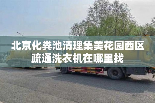 北京化粪池清理集美花园西区疏通洗衣机在哪里找