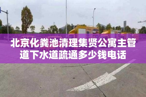 北京化粪池清理集贤公寓主管道下水道疏通多少钱电话