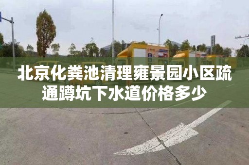 北京化粪池清理雍景园小区疏通蹲坑下水道价格多少