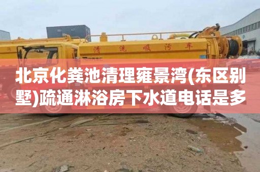 北京化粪池清理雍景湾(东区别墅)疏通淋浴房下水道电话是多少
