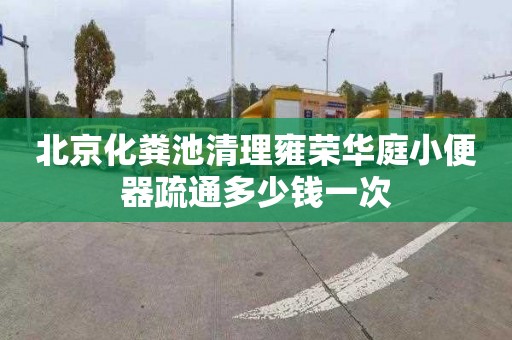 北京化粪池清理雍荣华庭小便器疏通多少钱一次
